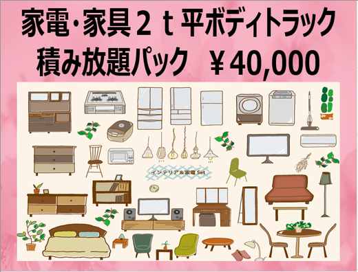家電・家具の大量処分にちょうど良い「家電・家具２ｔ平ボディトラック積み放題パック」￥40,000。